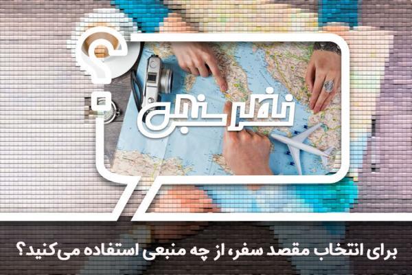 نظرسنجی: برای انتخاب مقصد سفر، از چه منبعی استفاده می کنید؟